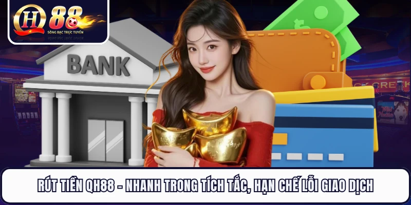 Rút Tiền QH88 - Nhanh Trong Tích Tắc, Hạn Chế Lỗi Giao Dịch